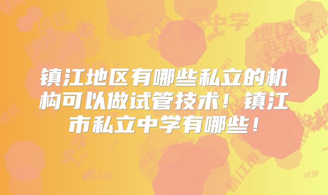 镇江地区有哪些私立的机构可以做试管技术！镇江市私立中学有哪些！