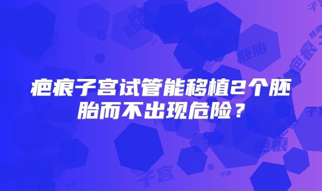 疤痕子宫试管能移植2个胚胎而不出现危险?