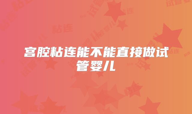 宫腔粘连能不能直接做试管婴儿