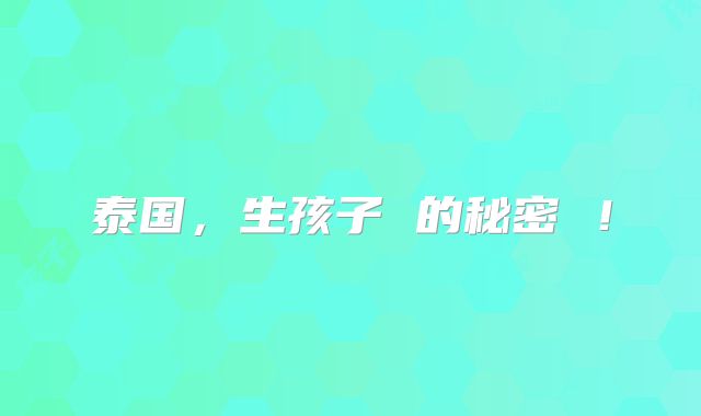 泰国,生孩子 的秘密 !