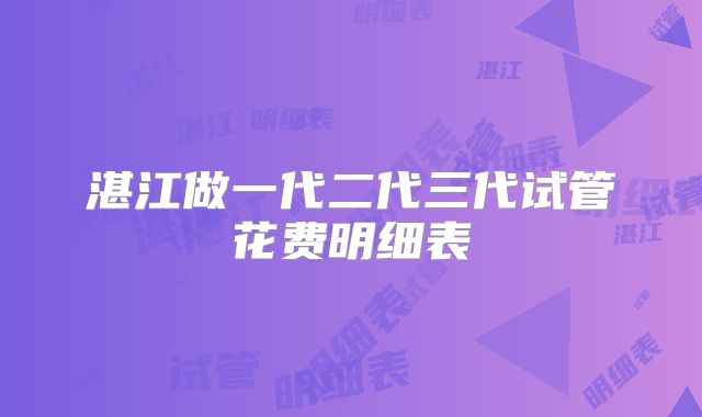 湛江做一代二代三代试管花费明细表