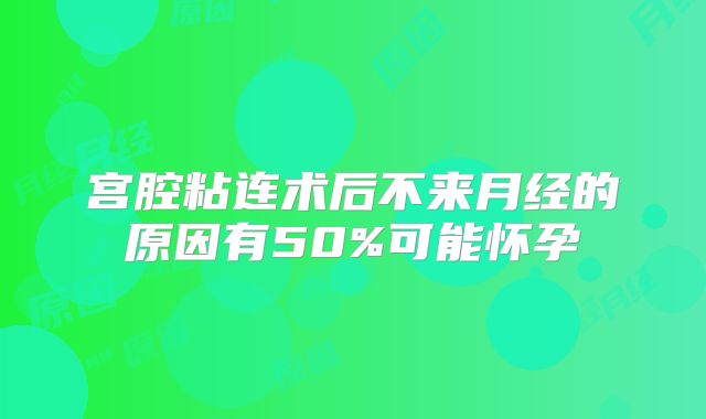 宫腔粘连术后不来月经的原因有50%可能怀孕