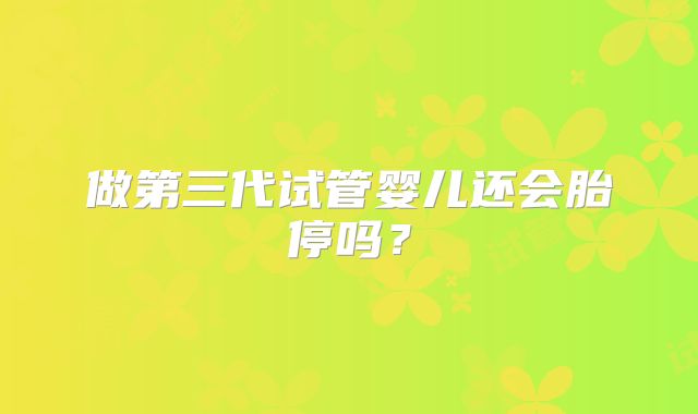 做第三代试管婴儿还会胎停吗？