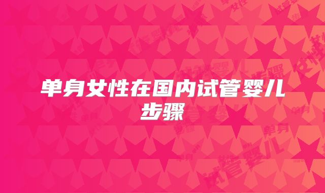 单身女性在国内试管婴儿步骤