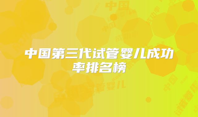中国第三代试管婴儿成功率排名榜