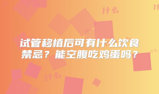 试管移植后可有什么饮食禁忌?能空腹吃鸡蛋吗?