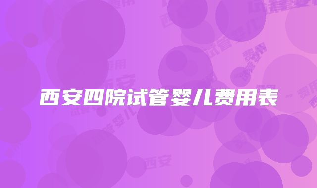 西安四院试管婴儿费用表