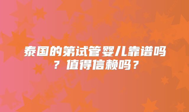 泰国的第试管婴儿靠谱吗?值得信赖吗?