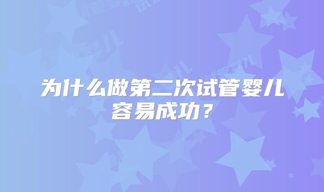 为什么做第二次试管婴儿容易成功？