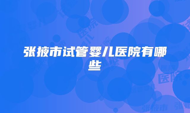 张掖市试管婴儿医院有哪些