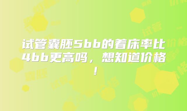 试管囊胚5bb的着床率比4bb更高吗，想知道价格！