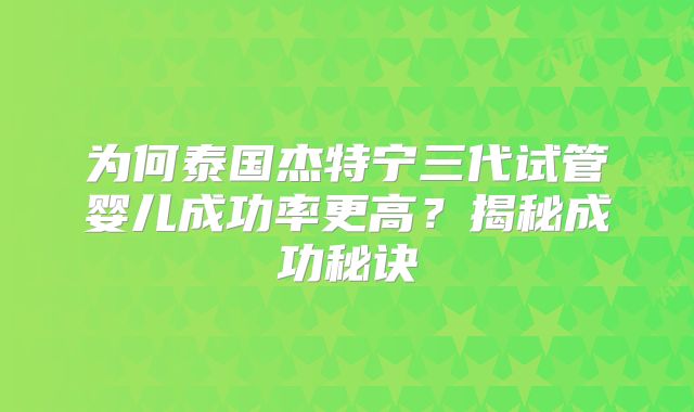为何泰国杰特宁三代试管婴儿成功率更高？揭秘成功秘诀