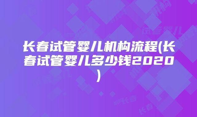 长春试管婴儿机构流程(长春试管婴儿多少钱2020)