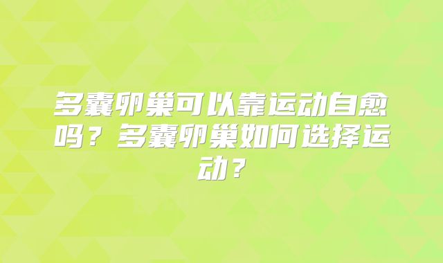 多囊卵巢可以靠运动自愈吗？多囊卵巢如何选择运动？