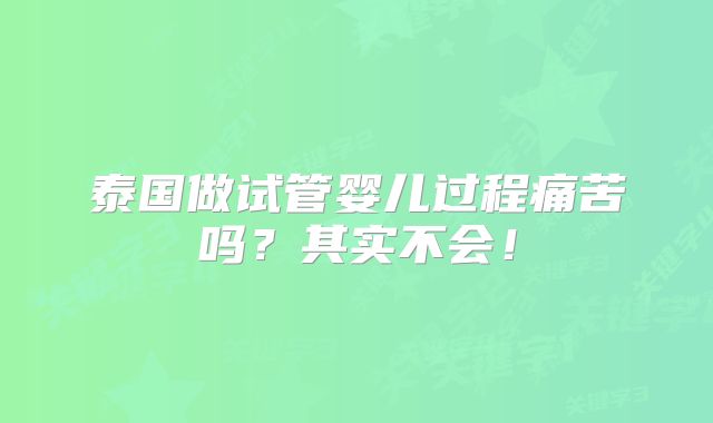 泰国做试管婴儿过程痛苦吗?其实不会!