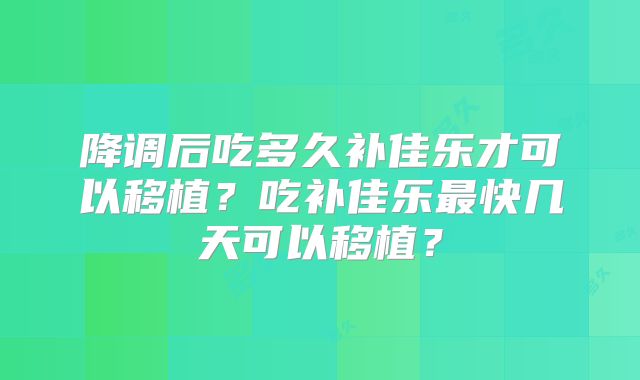 降调后吃多久补佳乐才可以移植?吃补佳乐最快几天可以移植?