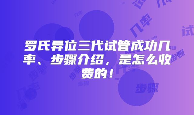 罗氏异位三代试管成功几率、步骤介绍,是怎么收费的!