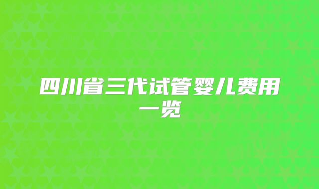 四川省三代试管婴儿费用一览