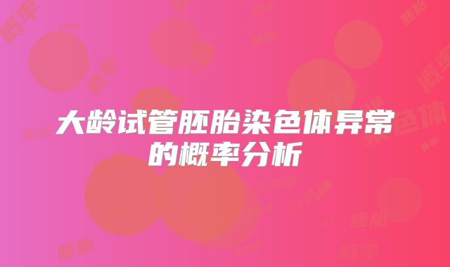 大龄试管胚胎染色体异常的概率分析