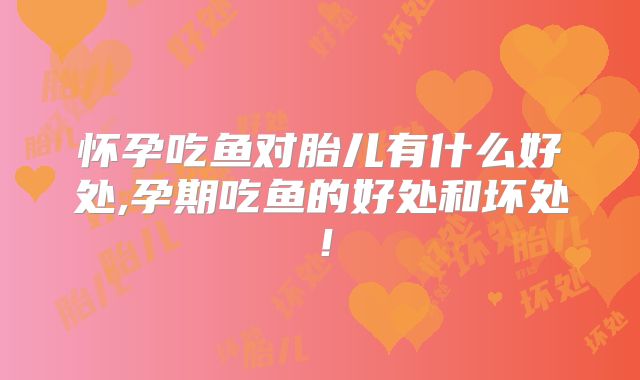 怀孕吃鱼对胎儿有什么好处,孕期吃鱼的好处和坏处！