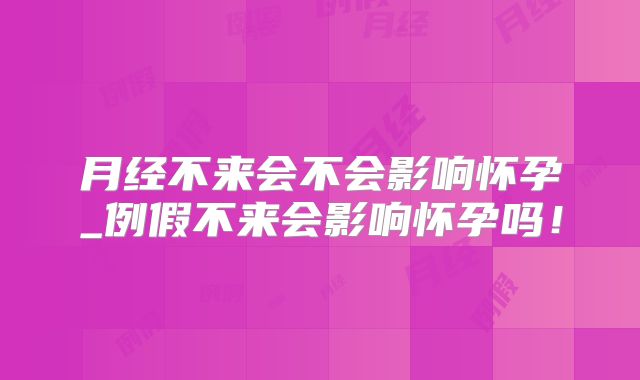月经不来会不会影响怀孕_例假不来会影响怀孕吗!