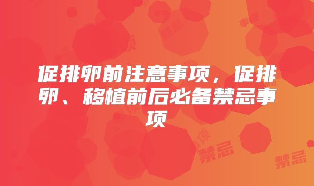促排卵前注意事项，促排卵、移植前后必备禁忌事项
