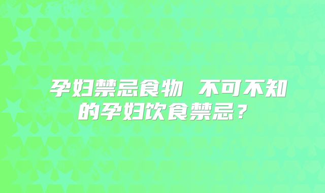 孕妇禁忌食物 不可不知的孕妇饮食禁忌?