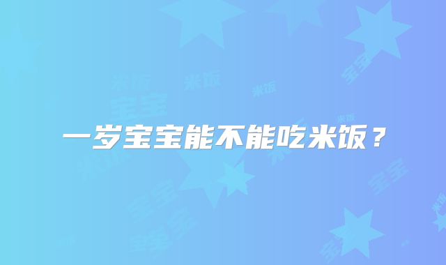 一岁宝宝能不能吃米饭？