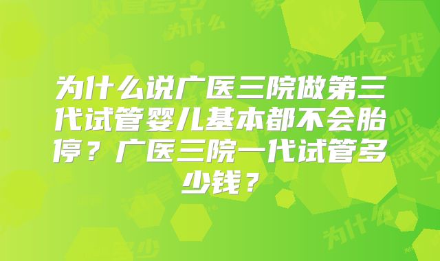为什么说广医三院做第三代试管婴儿基本都不会胎停？广医三院一代试管多少钱？