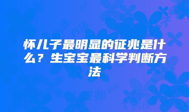 怀儿子最明显的征兆是什么？生宝宝最科学判断方法