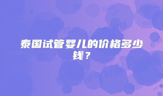 泰国试管婴儿的价格多少钱？