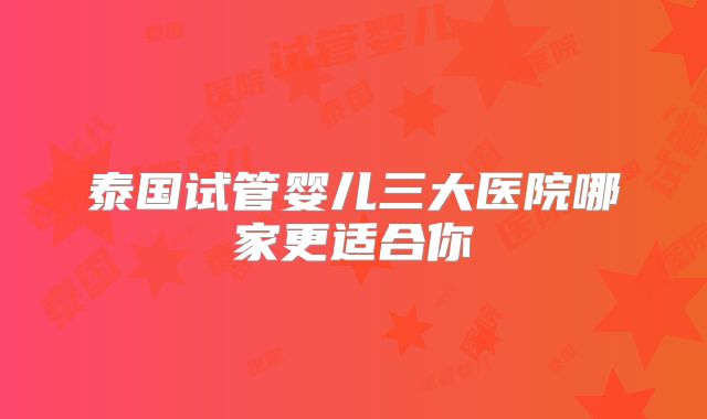 泰国试管婴儿三大医院哪家更适合你