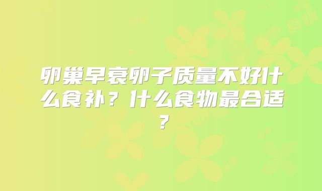 卵巢早衰卵子质量不好什么食补?什么食物最合适?