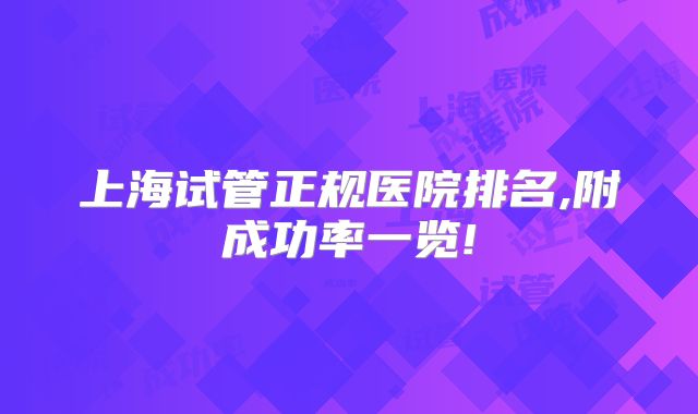 上海试管正规医院排名,附成功率一览!