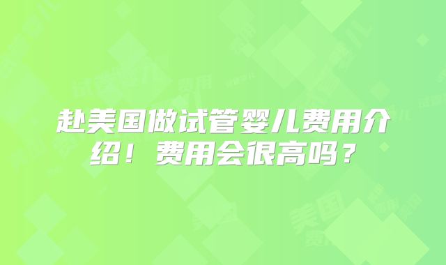 赴美国做试管婴儿费用介绍！费用会很高吗？