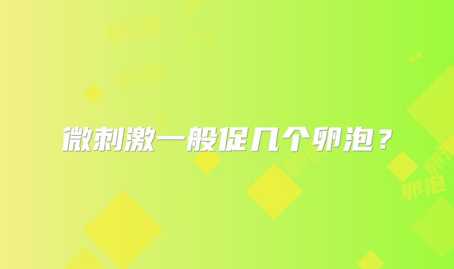 微刺激一般促几个卵泡?