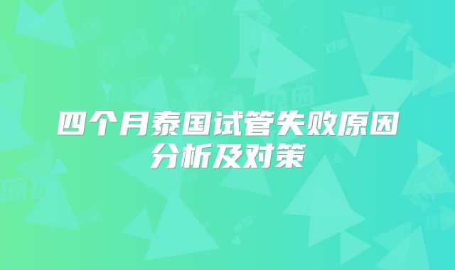 四个月泰国试管失败原因分析及对策
