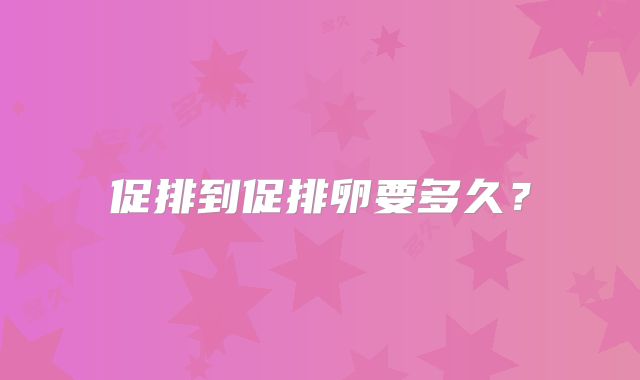 促排到促排卵要多久？