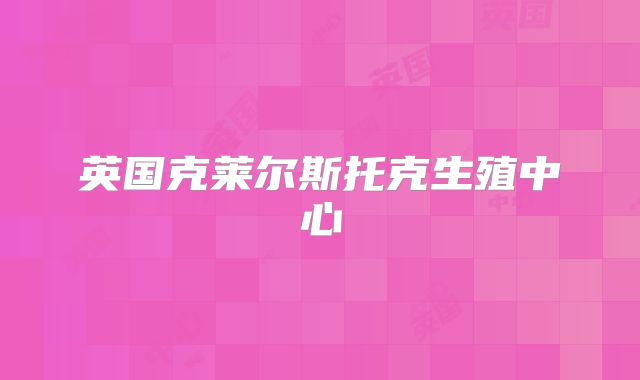英国克莱尔斯托克生殖中心