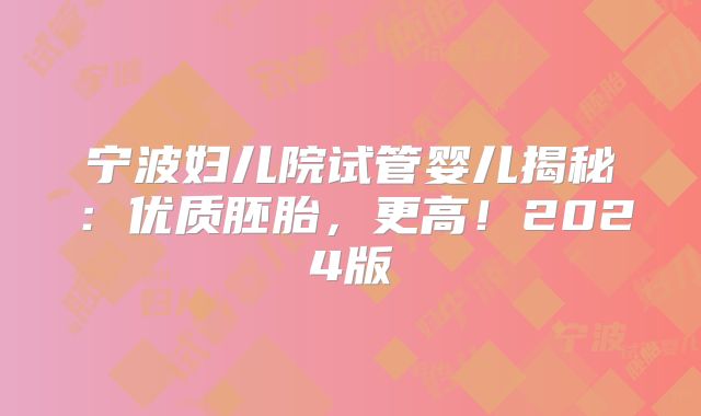 宁波妇儿院试管婴儿揭秘：优质胚胎，更高！2024版