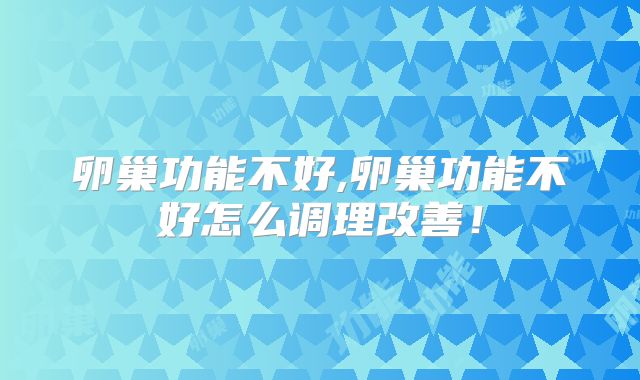 卵巢功能不好,卵巢功能不好怎么调理改善！