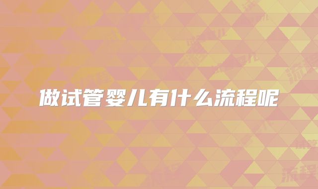 做试管婴儿有什么流程呢