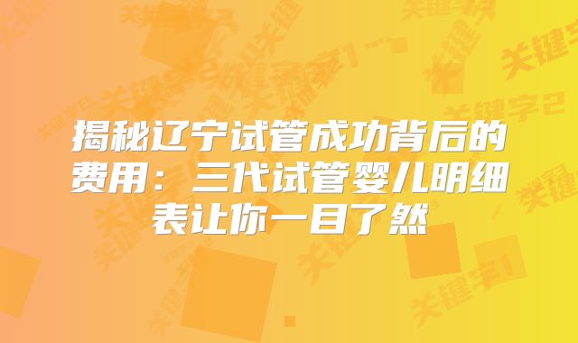 揭秘辽宁试管成功背后的费用：三代试管婴儿明细表让你一目了然