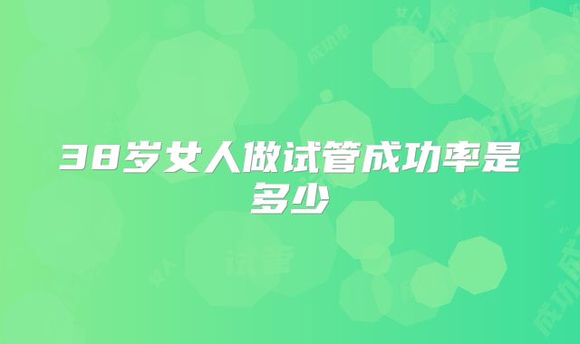 38岁女人做试管成功率是多少