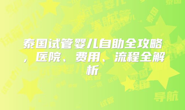 泰国试管婴儿自助全攻略,医院、费用、流程全解析