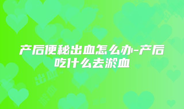 产后便秘出血怎么办-产后吃什么去淤血