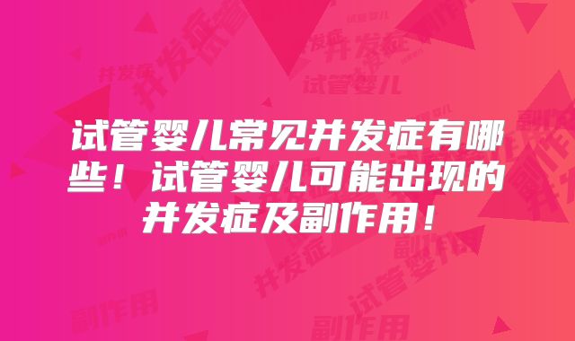 试管婴儿常见并发症有哪些!试管婴儿可能出现的并发症及副作用!
