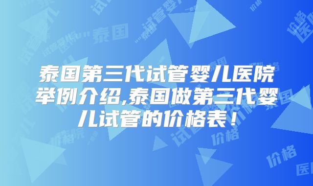 泰国第三代试管婴儿医院举例介绍,泰国做第三代婴儿试管的价格表!
