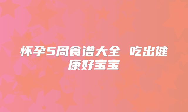 怀孕5周食谱大全 吃出健康好宝宝