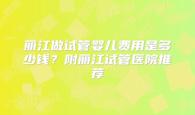 丽江做试管婴儿费用是多少钱？附丽江试管医院推荐